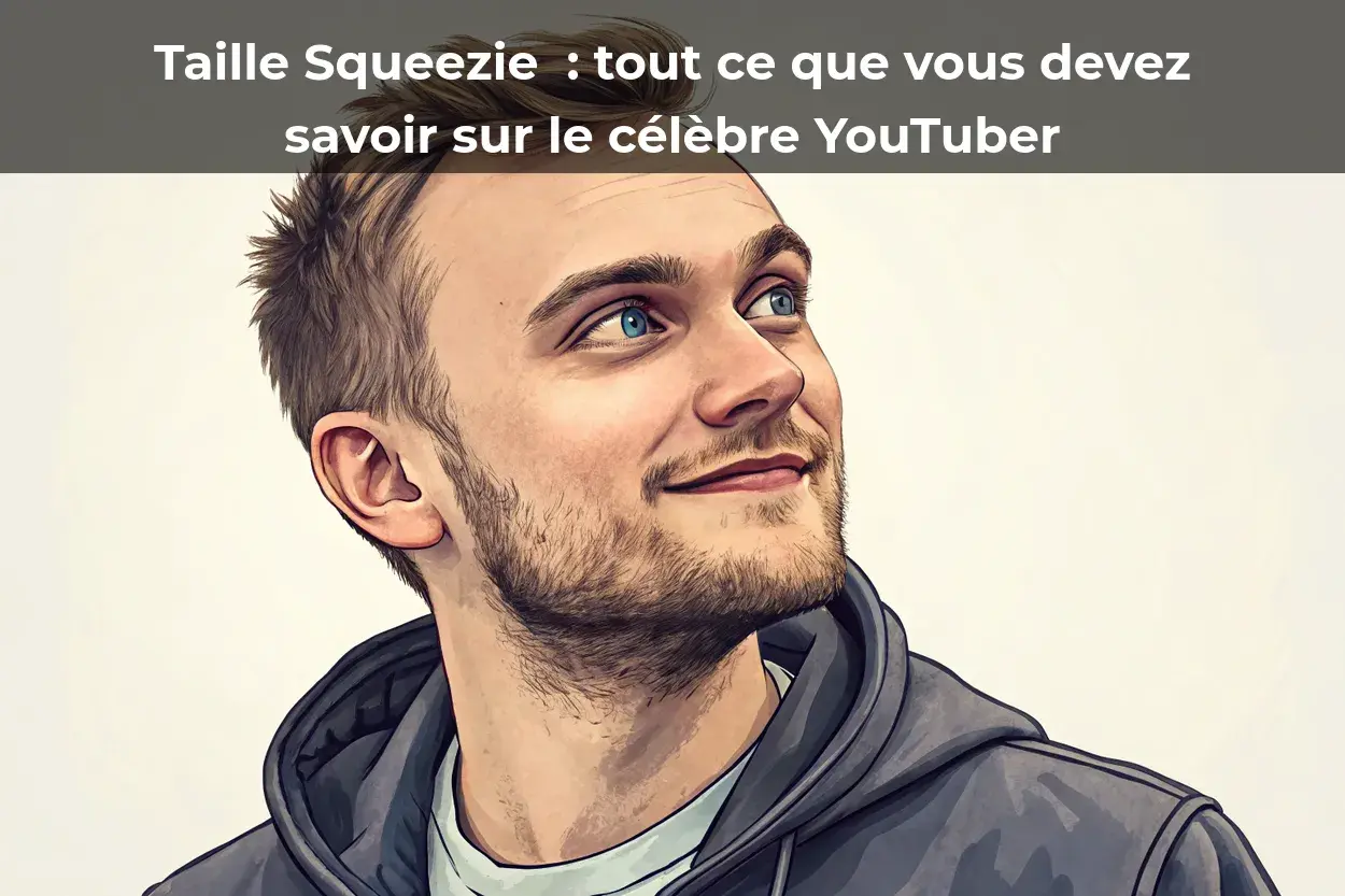 Taille Squeezie : tout ce que vous devez savoir sur le célèbre YouTuber